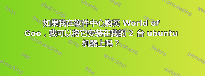 如果我在软件中心购买 World of Goo，我可以将它安装在我的 2 台 ubuntu 机器上吗？