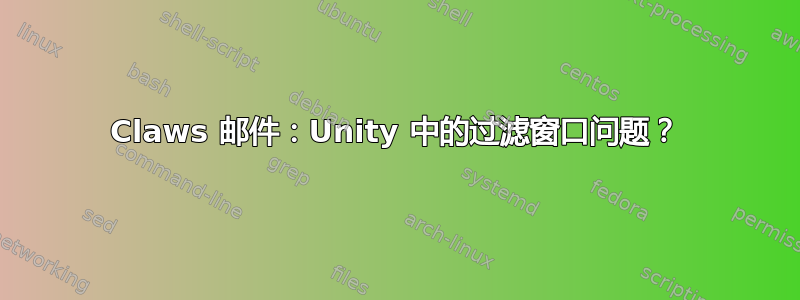 Claws 邮件：Unity 中的过滤窗口问题？