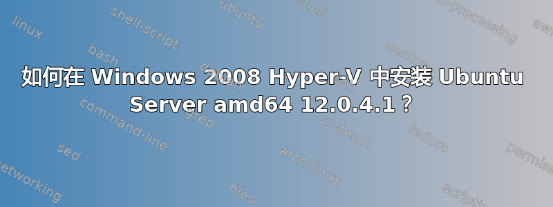 如何在 Windows 2008 Hyper-V 中安装 Ubuntu Server amd64 12.0.4.1？