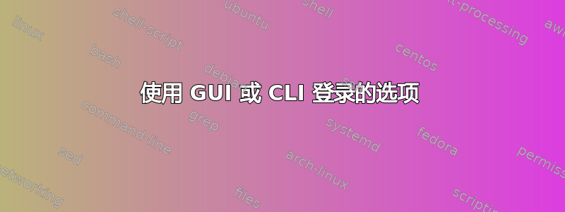 使用 GUI 或 CLI 登录的选项