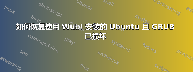 如何恢复使用 Wubi 安装的 Ubuntu 且 GRUB 已损坏