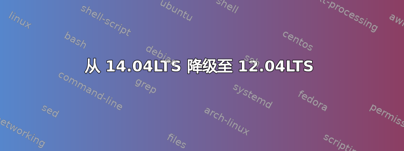 从 14.04LTS 降级至 12.04LTS