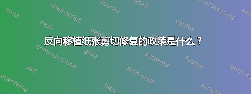 反向移植纸张剪切修复的政策是什么？