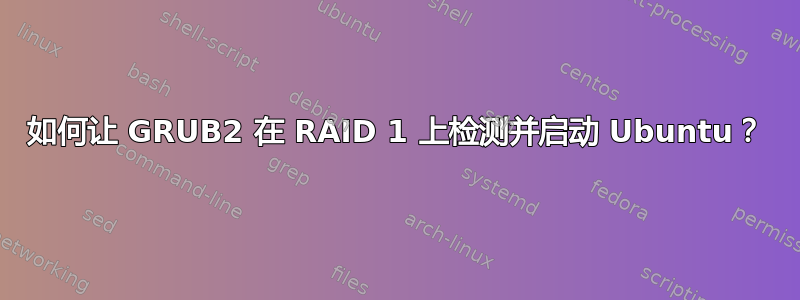 如何让 GRUB2 在 RAID 1 上检测并启动 Ubuntu？