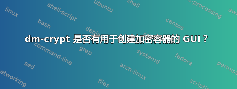 dm-crypt 是否有用于创建加密容器的 GUI？