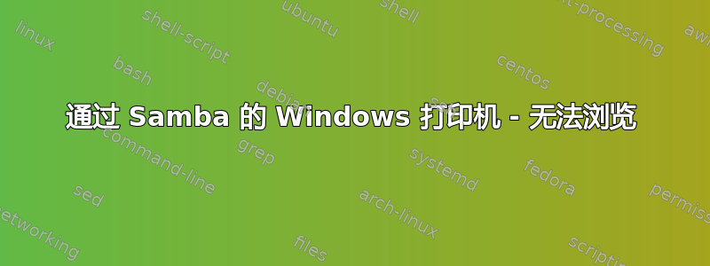 通过 Samba 的 Windows 打印机 - 无法浏览