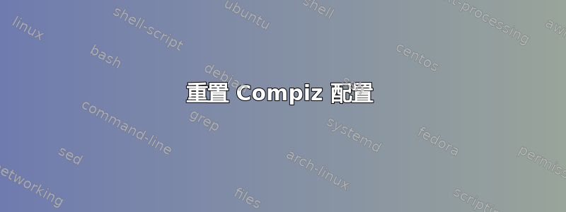 重置 Compiz 配置