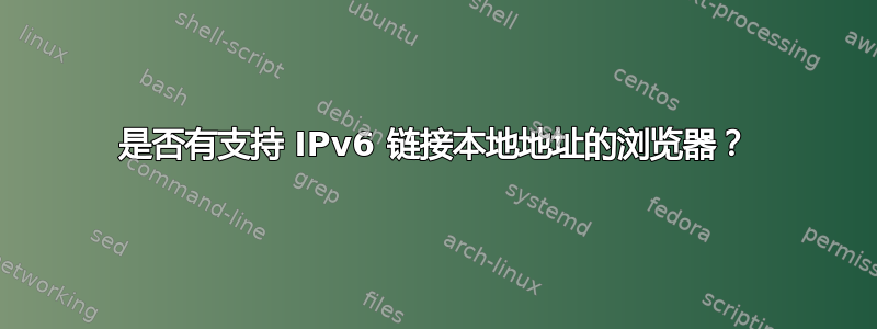 是否有支持 IPv6 链接本地地址的浏览器？