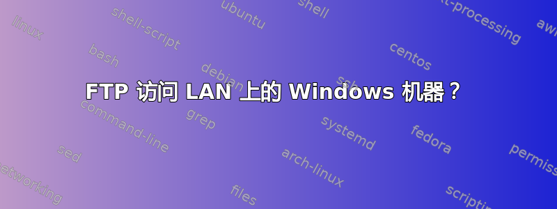 FTP 访问 LAN 上的 Windows 机器？