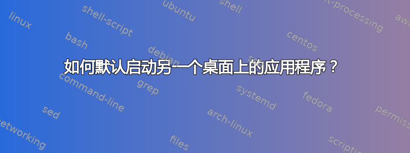 如何默认启动另一个桌面上的应用程序？