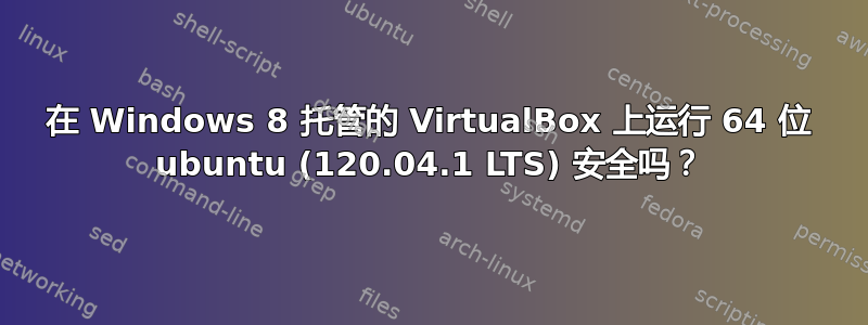 在 Windows 8 托管的 VirtualBox 上运行 64 位 ubuntu (120.04.1 LTS) 安全吗？