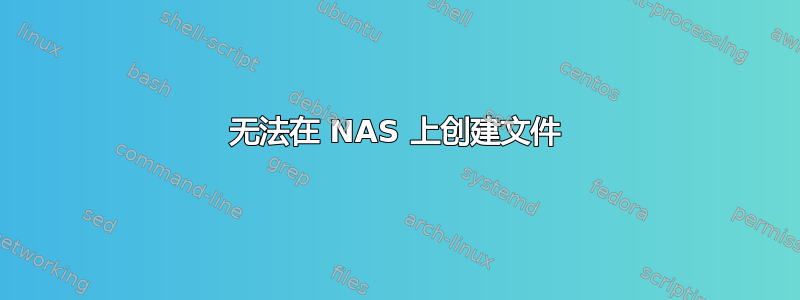 无法在 NAS 上创建文件