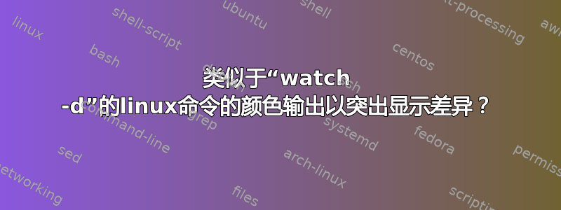 类似于“watch -d”的linux命令的颜色输出以突出显示差异？