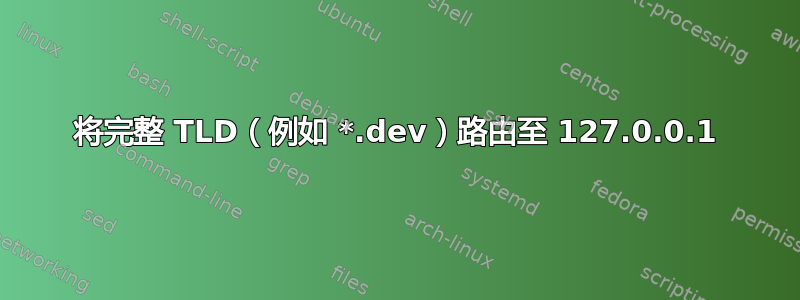 将完整 TLD（例如 *.dev）路由至 127.0.0.1