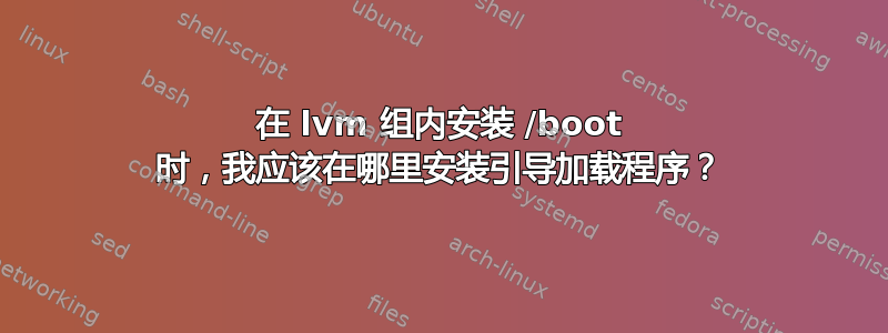 在 lvm 组内安装 /boot 时，我应该在哪里安装引导加载程序？