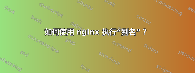 如何使用 nginx 执行“别名”？