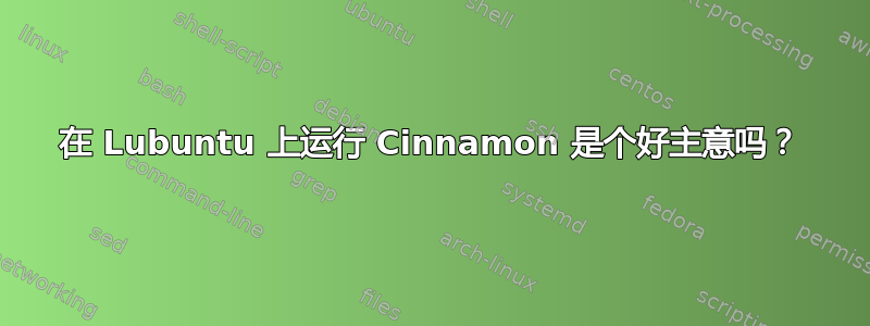 在 Lubuntu 上运行 Cinnamon 是个好主意吗？