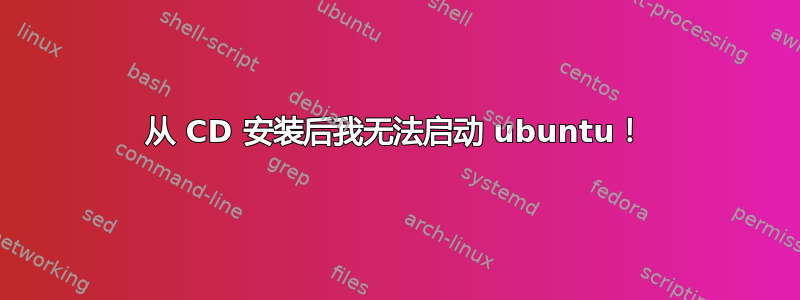 从 CD 安装后我无法启动 ubuntu！