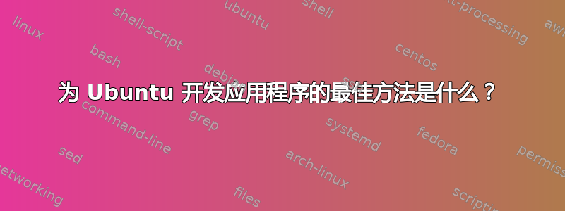 为 Ubuntu 开发应用程序的最佳方法是什么？