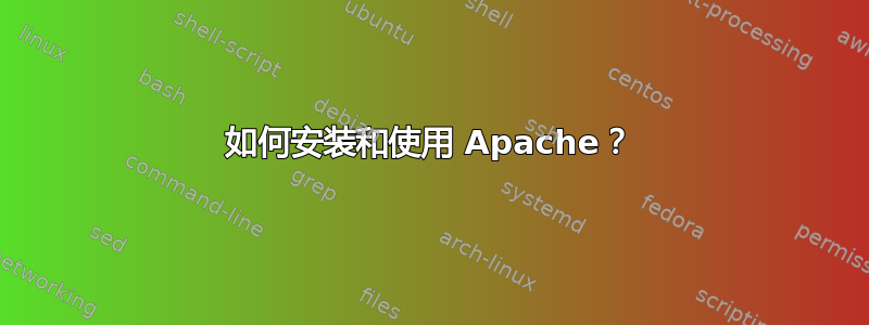 如何安装和使用 Apache？