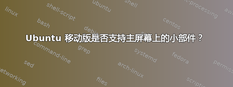 Ubuntu 移动版是否支持主屏幕上的小部件？