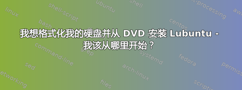 我想格式化我的硬盘并从 DVD 安装 Lubuntu - 我该从哪里开始？