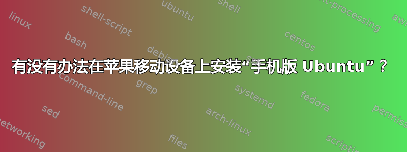 有没有办法在苹果移动设备上安装“手机版 Ubuntu”？