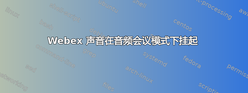 Webex 声音在音频会议模式下挂起