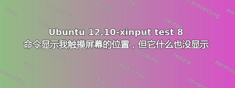 Ubuntu 12.10-xinput test 8 命令显示我触摸屏幕的位置，但它什么也没显示