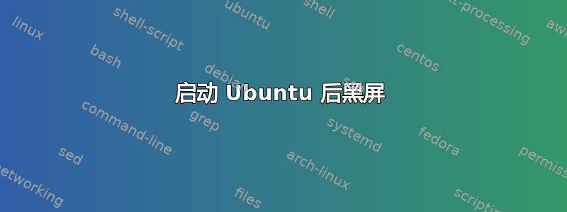 启动 Ubuntu 后黑屏