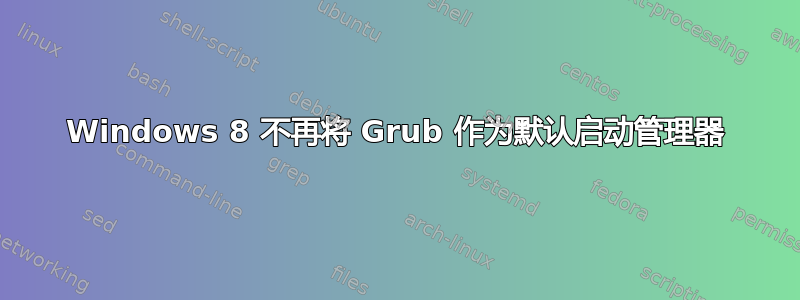 Windows 8 不再将 Grub 作为默认启动管理器