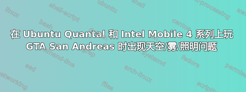 在 Ubuntu Quantal 和 Intel Mobile 4 系列上玩 GTA San Andreas 时出现天空/雾/照明问题