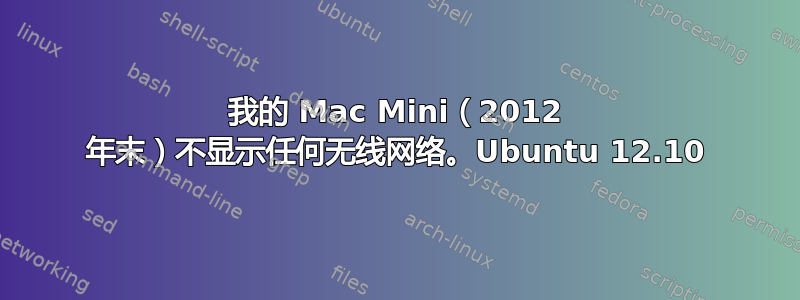 我的 Mac Mini（2012 年末）不显示任何无线网络。Ubuntu 12.10