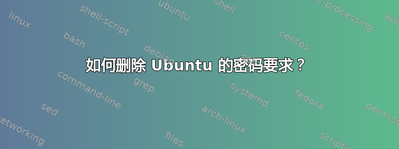 如何删除 Ubuntu 的密码要求？