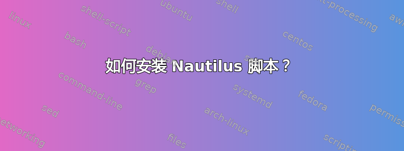 如何安装 Nautilus 脚本？