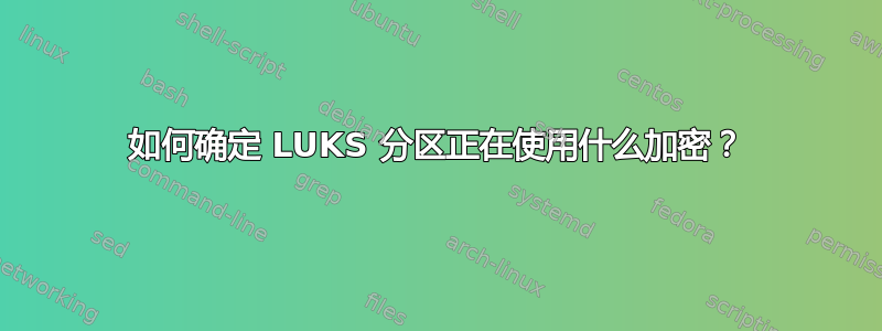 如何确定 LUKS 分区正在使用什么加密？