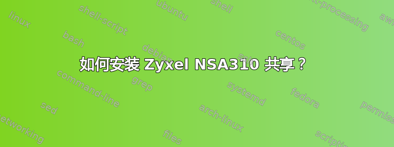 如何安装 Zyxel NSA310 共享？