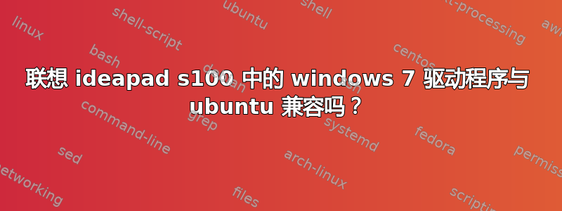 联想 ideapad s100 中的 windows 7 驱动程序与 ubuntu 兼容吗？