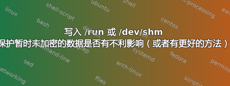 写入 /run 或 /dev/shm 来保护暂时未加密的数据是否有不利影响（或者有更好的方法）？