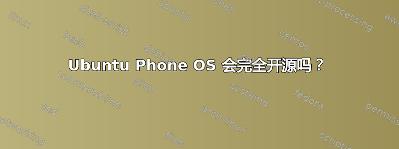 Ubuntu Phone OS 会完全开源吗？