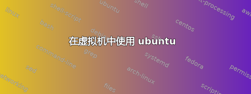 在虚拟机中使用 ubuntu 