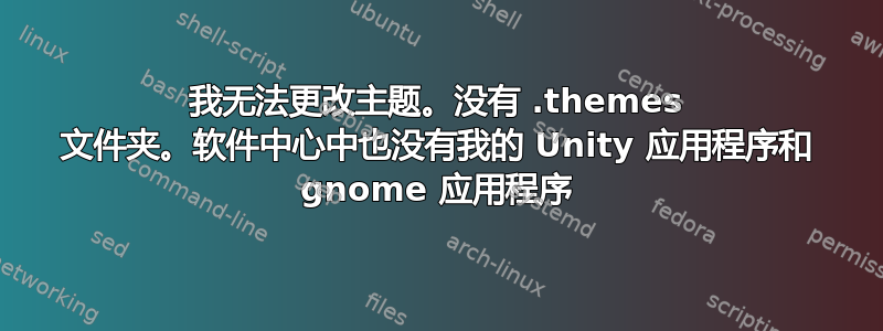 我无法更改主题。没有 .themes 文件夹。软件中心中也没有我的 Unity 应用程序和 gnome 应用程序