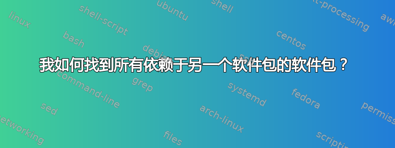 我如何找到所有依赖于另一个软件包的软件包？