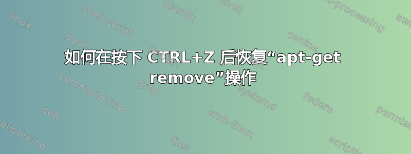 如何在按下 CTRL+Z 后恢复“apt-get remove”操作