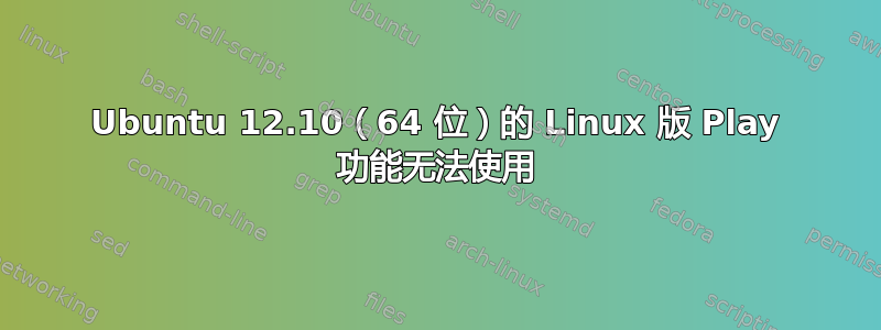 Ubuntu 12.10（64 位）的 Linux 版 Play 功能无法使用