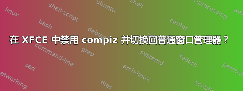 在 XFCE 中禁用 compiz 并切换回普通窗口管理器？