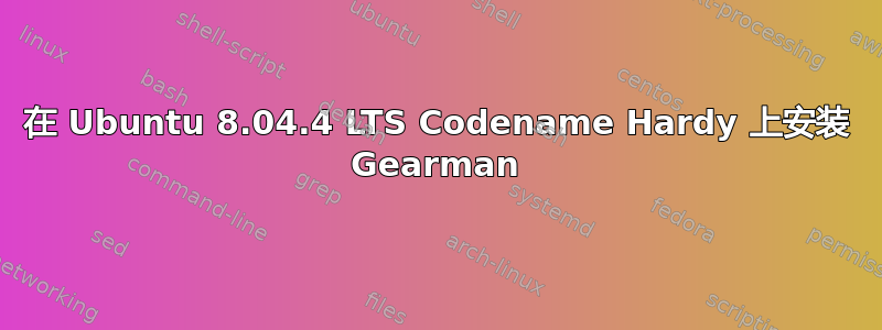 在 Ubuntu 8.04.4 LTS Codename Hardy 上安装 Gearman