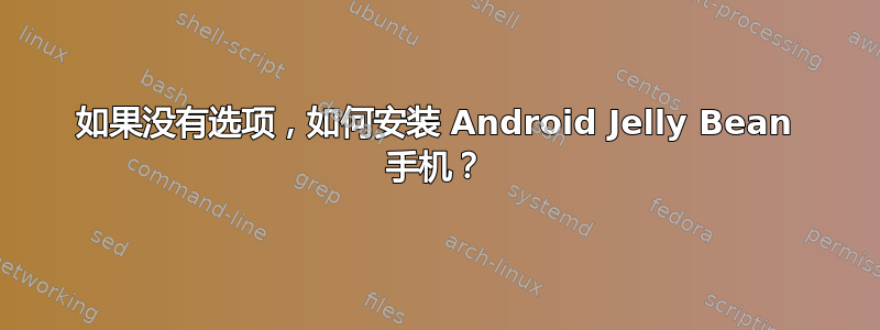 如果没有选项，如何安装 Android Jelly Bean 手机？