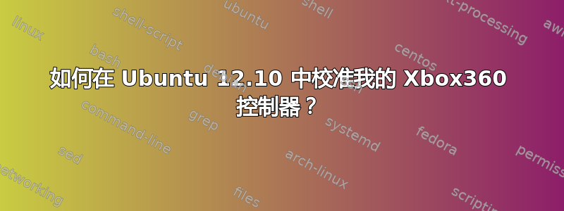 如何在 Ubuntu 12.10 中校准我的 Xbox360 控制器？