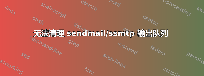 无法清理 sendmail/ssmtp 输出队列